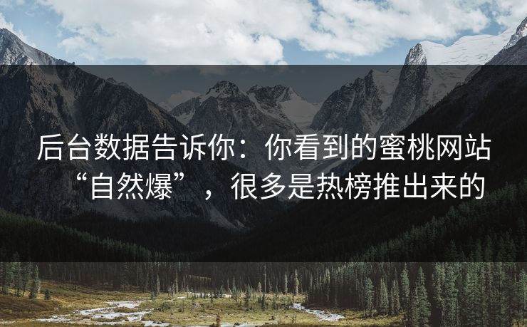 后台数据告诉你：你看到的蜜桃网站“自然爆”，很多是热榜推出来的