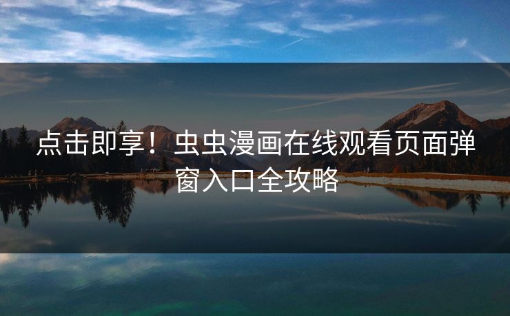 点击即享！虫虫漫画在线观看页面弹窗入口全攻略