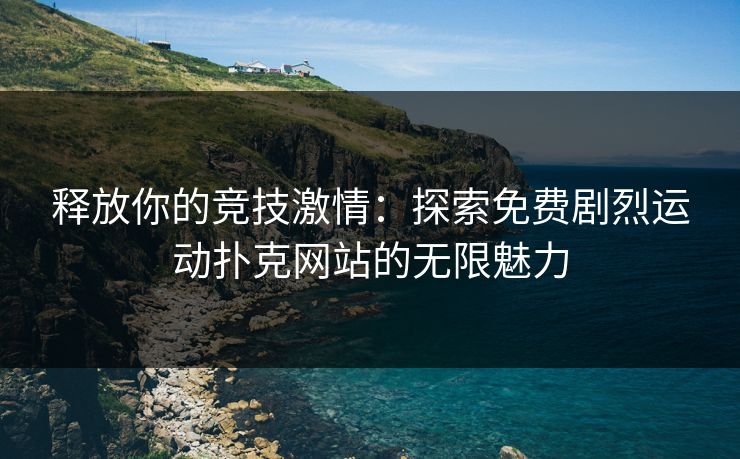 释放你的竞技激情：探索免费剧烈运动扑克网站的无限魅力