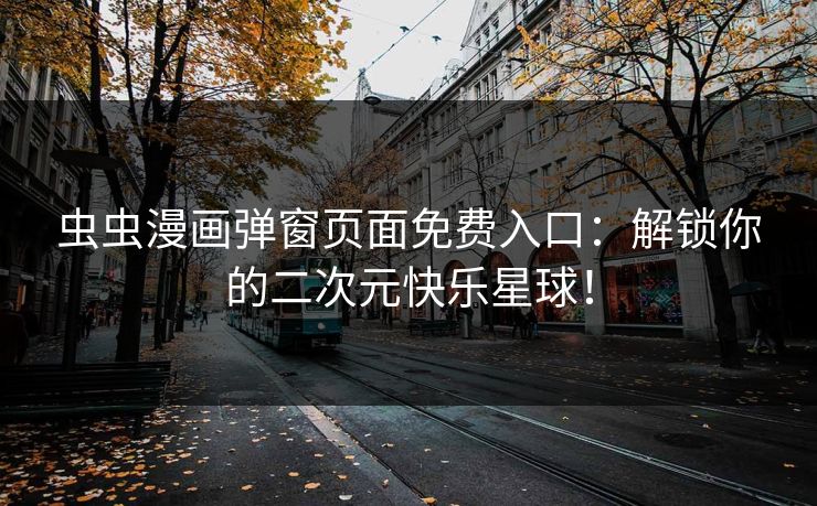 虫虫漫画弹窗页面免费入口：解锁你的二次元快乐星球！