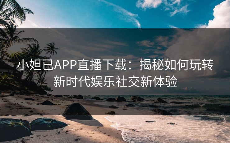 小妲已APP直播下载：揭秘如何玩转新时代娱乐社交新体验