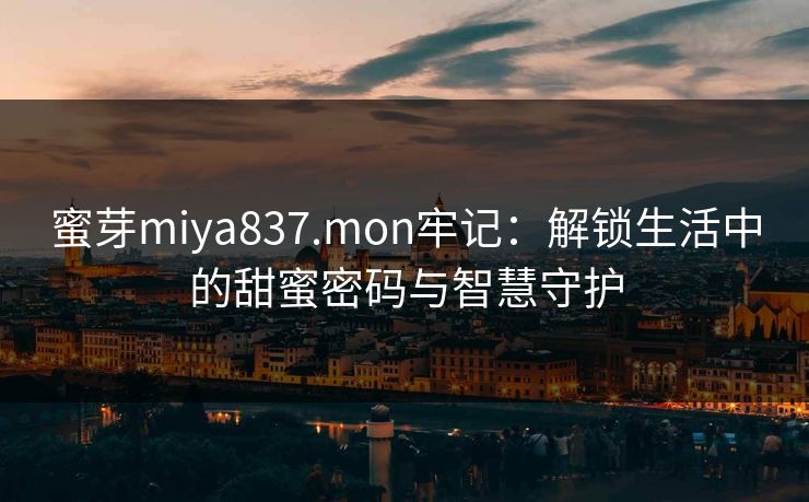蜜芽miya837.mon牢记：解锁生活中的甜蜜密码与智慧守护