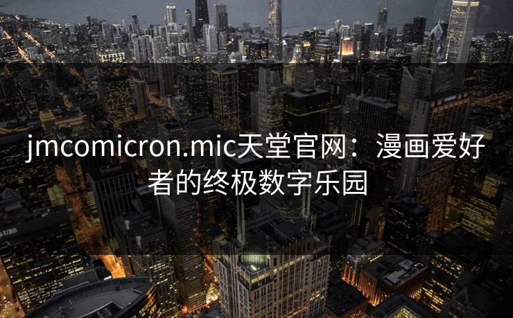 jmcomicron.mic天堂官网：漫画爱好者的终极数字乐园
