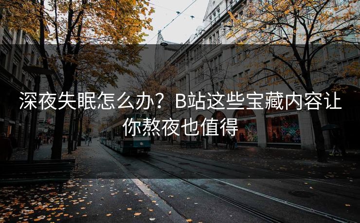 深夜失眠怎么办？B站这些宝藏内容让你熬夜也值得