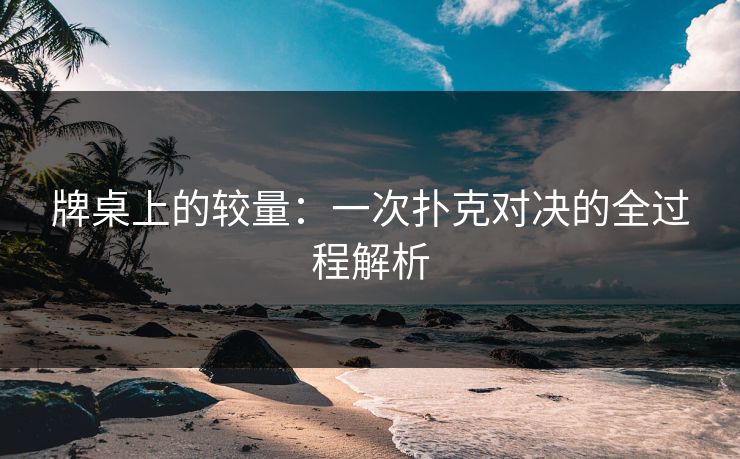 牌桌上的较量：一次扑克对决的全过程解析
