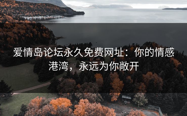 爱情岛论坛永久免费网址：你的情感港湾，永远为你敞开