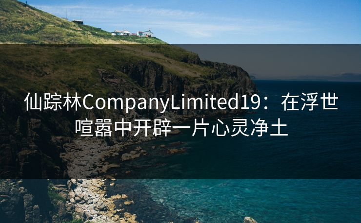 仙踪林CompanyLimited19：在浮世喧嚣中开辟一片心灵净土
