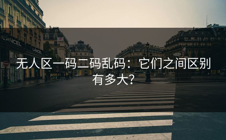无人区一码二码乱码：它们之间区别有多大？