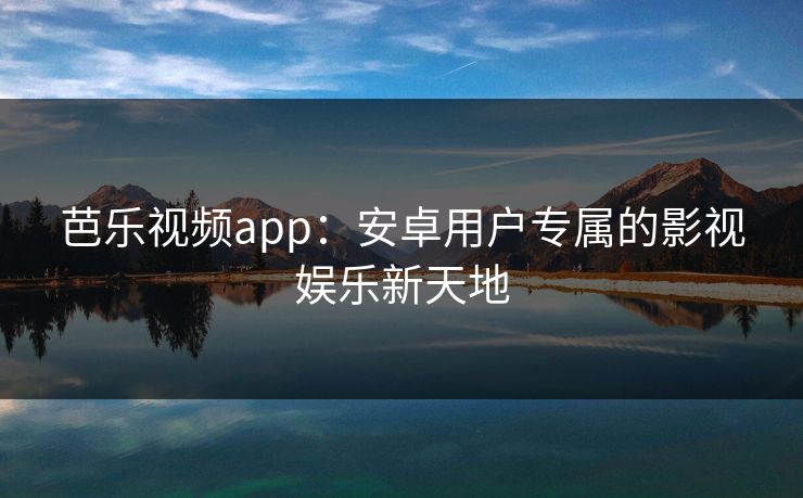 芭乐视频app：安卓用户专属的影视娱乐新天地
