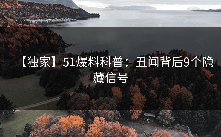 【独家】51爆料科普：丑闻背后9个隐藏信号