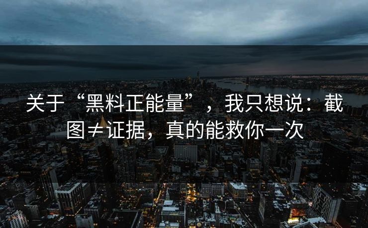 关于“黑料正能量”，我只想说：截图≠证据，真的能救你一次