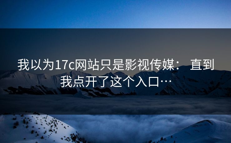 我以为17c网站只是影视传媒： 直到我点开了这个入口…