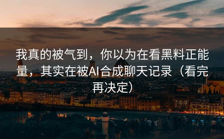 我真的被气到，你以为在看黑料正能量，其实在被AI合成聊天记录（看完再决定）
